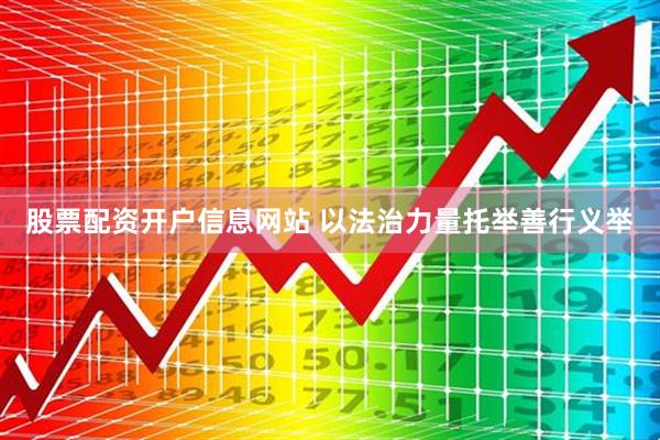 股票配资开户信息网站 以法治力量托举善行义举
