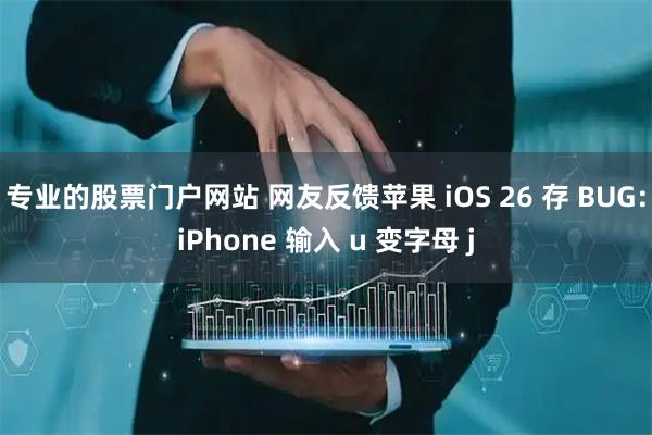 专业的股票门户网站 网友反馈苹果 iOS 26 存 BUG：iPhone 输入 u 变字母 j
