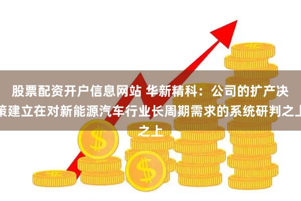 股票配资开户信息网站 华新精科：公司的扩产决策建立在对新能源汽车行业长周期需求的系统研判之上