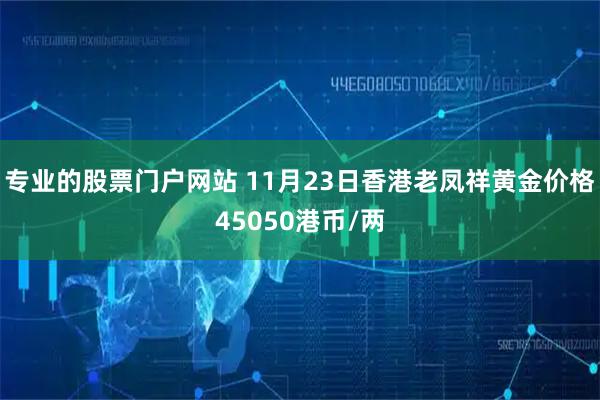 专业的股票门户网站 11月23日香港老凤祥黄金价格45050港币/两