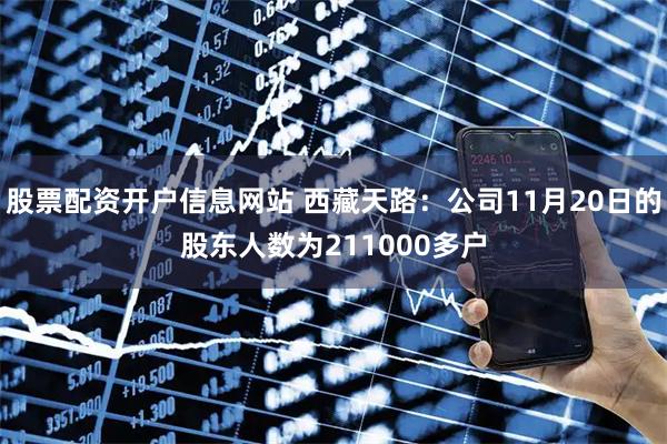 股票配资开户信息网站 西藏天路：公司11月20日的股东人数为211000多户