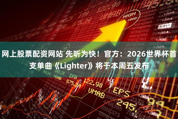 网上股票配资网站 先听为快！官方：2026世界杯首支单曲《Lighter》将于本周五发布