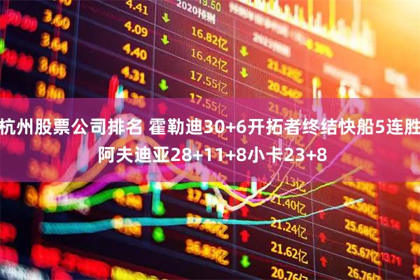 杭州股票公司排名 霍勒迪30+6开拓者终结快船5连胜 阿夫迪亚28+11+8小卡23+8
