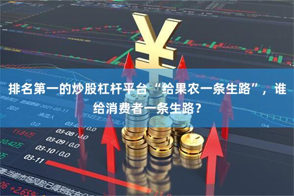 排名第一的炒股杠杆平台 “给果农一条生路”，谁给消费者一条生路？